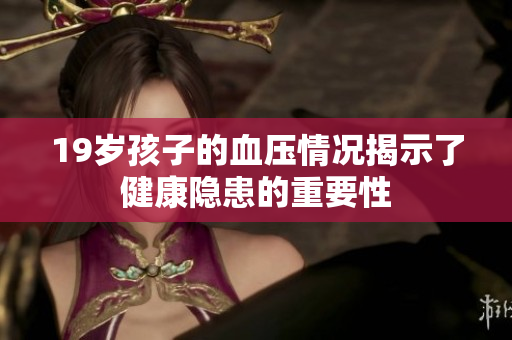 19岁孩子的血压情况揭示了健康隐患的重要性