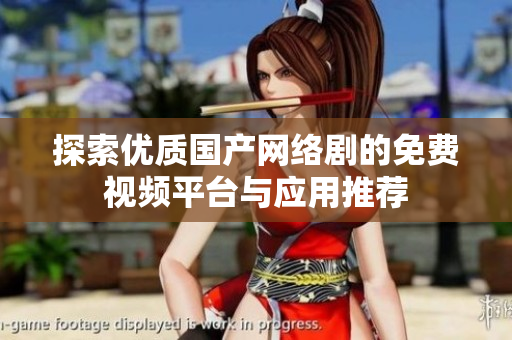 探索优质国产网络剧的免费视频平台与应用推荐