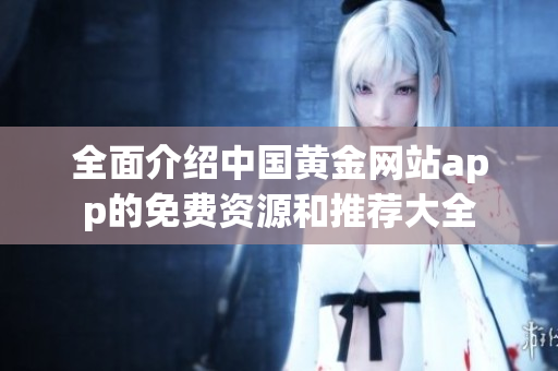 全面介绍中国黄金网站app的免费资源和推荐大全
