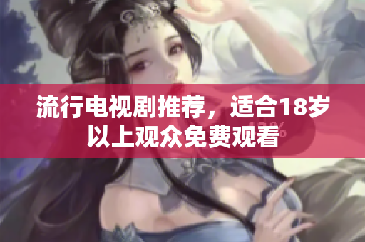 流行电视剧推荐，适合18岁以上观众免费观看