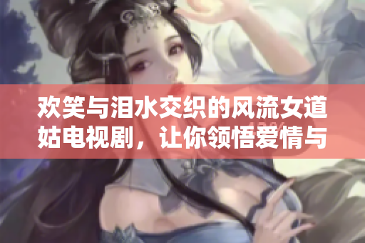 欢笑与泪水交织的风流女道姑电视剧，让你领悟爱情与修行的真谛