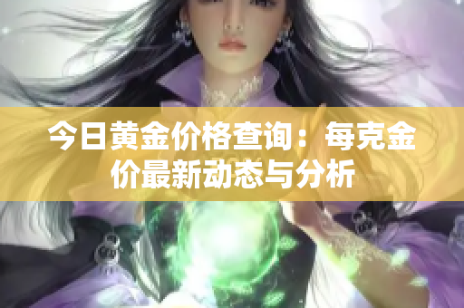 今日黄金价格查询：每克金价最新动态与分析
