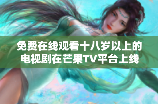 免费在线观看十八岁以上的电视剧在芒果TV平台上线