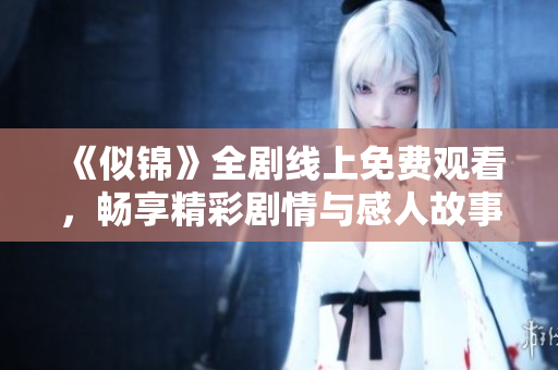 《似锦》全剧线上免费观看，畅享精彩剧情与感人故事等你来！