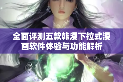 全面评测五款韩漫下拉式漫画软件体验与功能解析