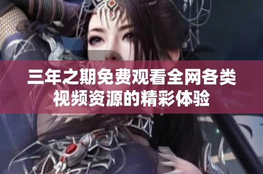 三年之期免费观看全网各类视频资源的精彩体验
