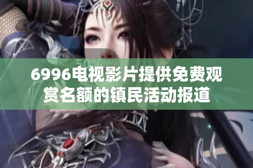 6996电视影片提供免费观赏名额的镇民活动报道