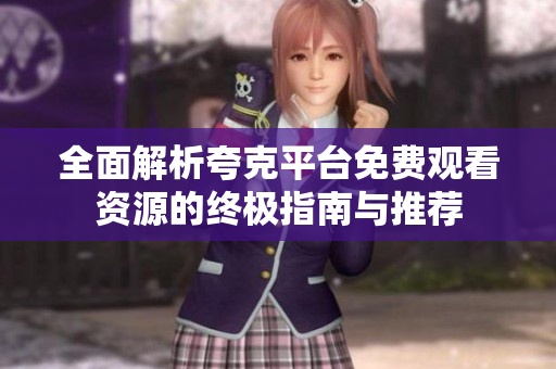 全面解析夸克平台免费观看资源的终极指南与推荐