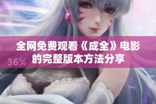 全网免费观看《成全》电影的完整版本方法分享