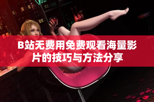 B站无费用免费观看海量影片的技巧与方法分享