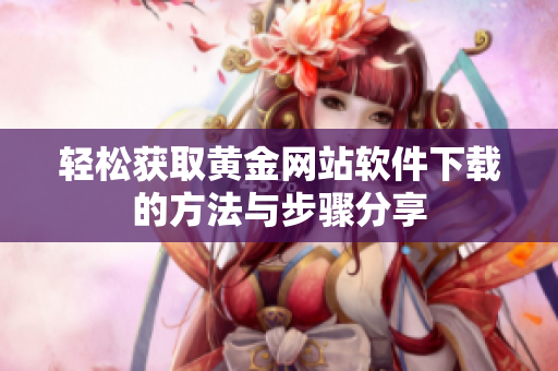 轻松获取黄金网站软件下载的方法与步骤分享