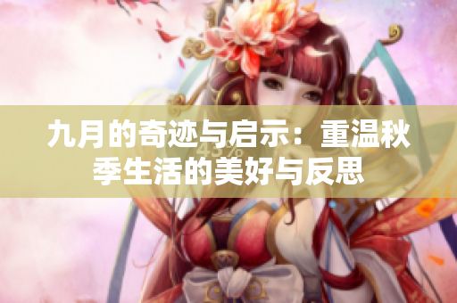 九月的奇迹与启示：重温秋季生活的美好与反思
