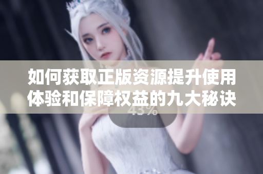 如何获取正版资源提升使用体验和保障权益的九大秘诀