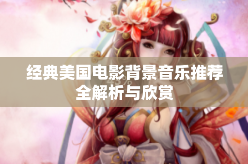 经典美国电影背景音乐推荐全解析与欣赏