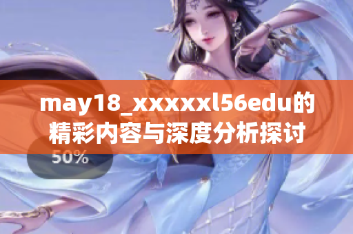 may18_xxxxxl56edu的精彩内容与深度分析探讨