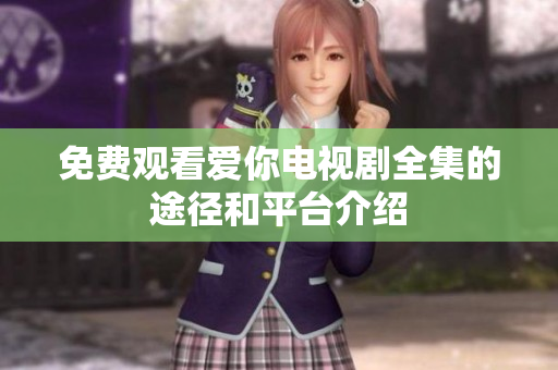 免费观看爱你电视剧全集的途径和平台介绍