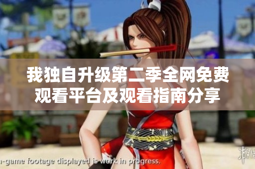 我独自升级第二季全网免费观看平台及观看指南分享