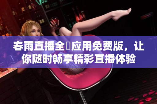 春雨直播全婐应用免费版，让你随时畅享精彩直播体验