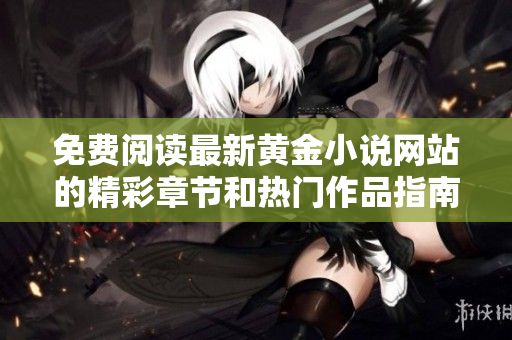 免费阅读最新黄金小说网站的精彩章节和热门作品指南