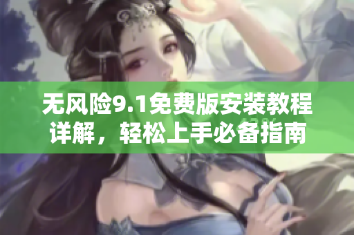 无风险9.1免费版安装教程详解，轻松上手必备指南