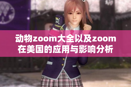动物zoom大全以及zoom在美国的应用与影响分析