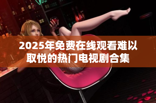 2025年免费在线观看难以取悦的热门电视剧合集