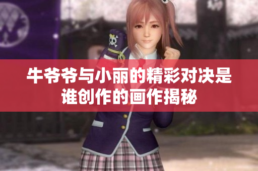 牛爷爷与小丽的精彩对决是谁创作的画作揭秘