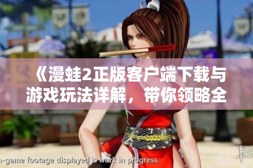 《漫蛙2正版客户端下载与游戏玩法详解，带你领略全新体验》