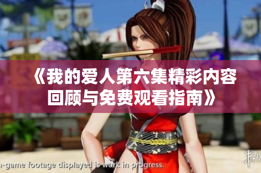 《我的爱人第六集精彩内容回顾与免费观看指南》