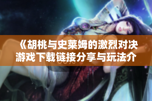 《胡桃与史莱姆的激烈对决游戏下载链接分享与玩法介绍》