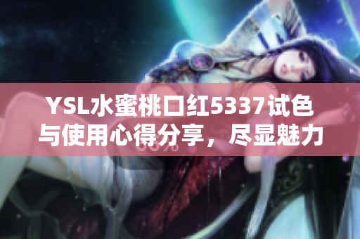 YSL水蜜桃口红5337试色与使用心得分享，尽显魅力