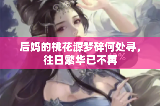 后妈的桃花源梦碎何处寻，往日繁华已不再