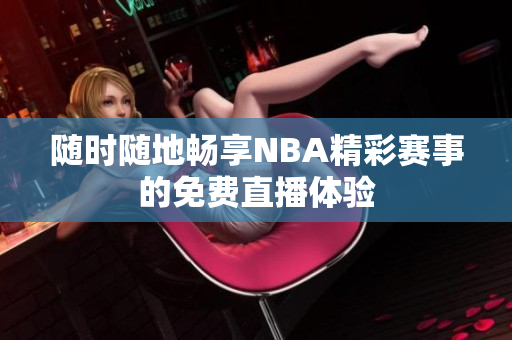 随时随地畅享NBA精彩赛事的免费直播体验