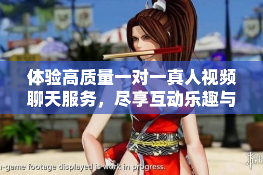 体验高质量一对一真人视频聊天服务，尽享互动乐趣与真实交流