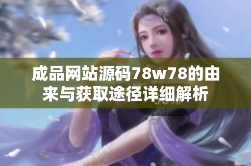成品网站源码78w78的由来与获取途径详细解析