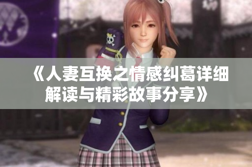 《人妻互换之情感纠葛详细解读与精彩故事分享》