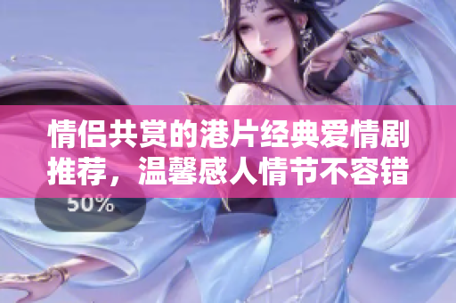 情侣共赏的港片经典爱情剧推荐，温馨感人情节不容错过