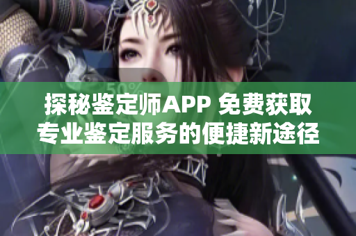 探秘鉴定师APP 免费获取专业鉴定服务的便捷新途径