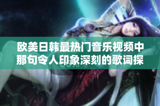 欧美日韩最热门音乐视频中那句令人印象深刻的歌词探讨