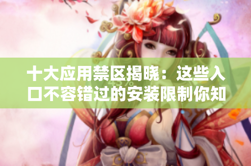 十大应用禁区揭晓：这些入口不容错过的安装限制你知晓了吗