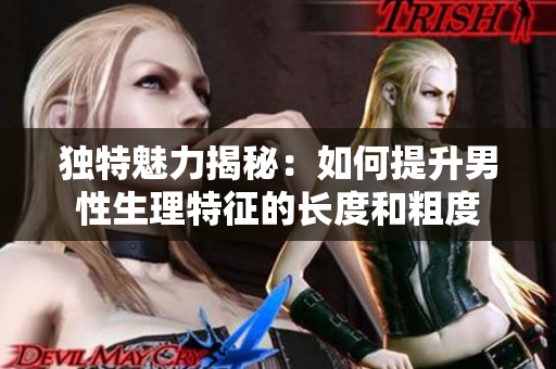 独特魅力揭秘：如何提升男性生理特征的长度和粗度
