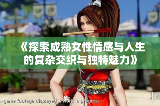 《探索成熟女性情感与人生的复杂交织与独特魅力》