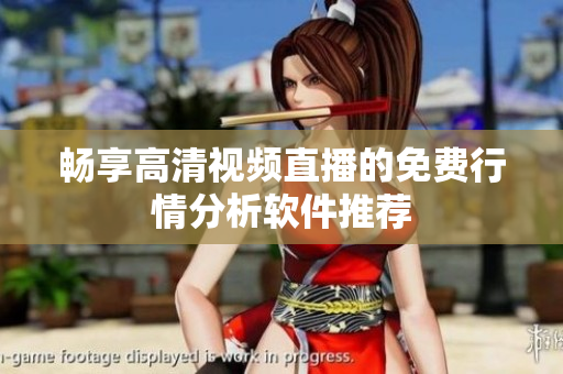 畅享高清视频直播的免费行情分析软件推荐