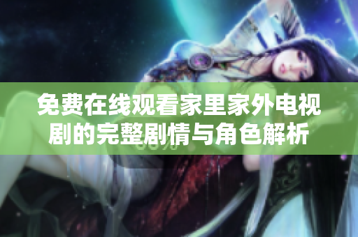 免费在线观看家里家外电视剧的完整剧情与角色解析