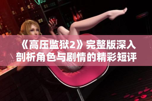 《高压监狱2》完整版深入剖析角色与剧情的精彩短评解析