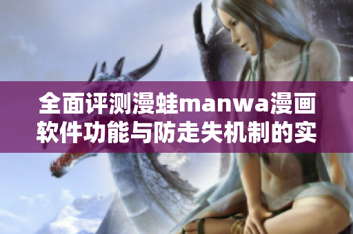 全面评测漫蛙manwa漫画软件功能与防走失机制的实际体验