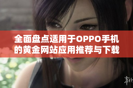全面盘点适用于OPPO手机的黄金网站应用推荐与下载指南