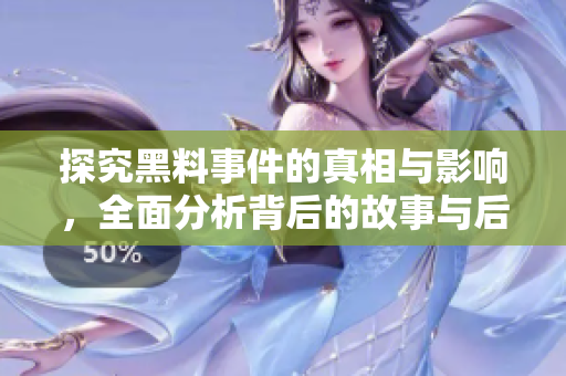 探究黑料事件的真相与影响，全面分析背后的故事与后果