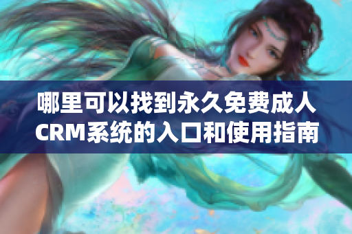哪里可以找到永久免费成人CRM系统的入口和使用指南