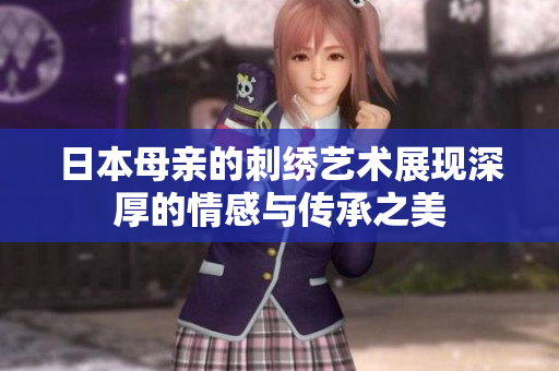 日本母亲的刺绣艺术展现深厚的情感与传承之美